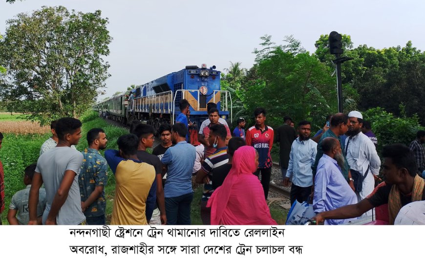 নন্দনগাছী ষ্ট্রেশনে ট্রেন থামানোর দাবিতে রেললাইন অবরোধ,রাজশাহীর সঙ্গে সারা দেশের ট্রেন চলাচল স্বাভাবিক
